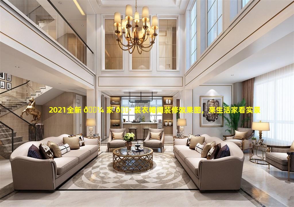 2021全新 🌼 家 🕷 装衣帽间装修效果图，来生活家看实景装修效果，真的有那么好吗